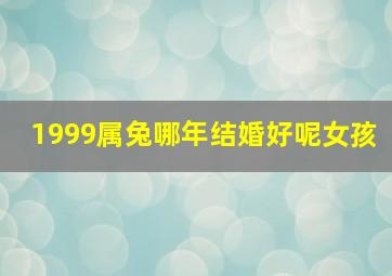 1999属兔哪年结婚好呢女孩