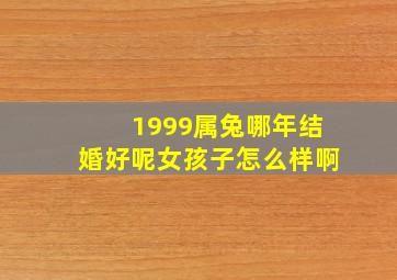 1999属兔哪年结婚好呢女孩子怎么样啊