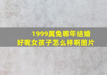 1999属兔哪年结婚好呢女孩子怎么样啊图片