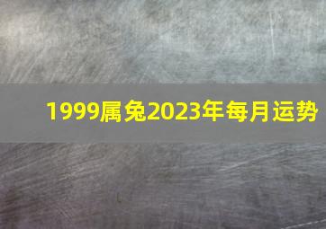 1999属兔2023年每月运势