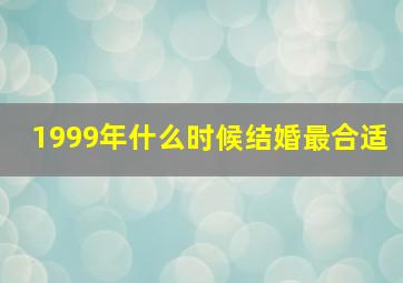 1999年什么时候结婚最合适