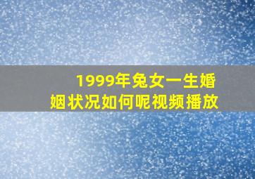 1999年兔女一生婚姻状况如何呢视频播放