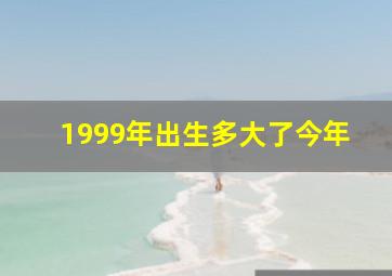 1999年出生多大了今年