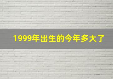 1999年出生的今年多大了