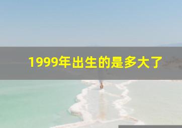 1999年出生的是多大了