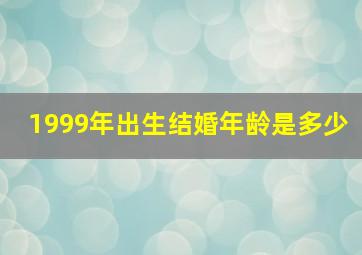 1999年出生结婚年龄是多少