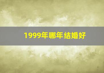 1999年哪年结婚好