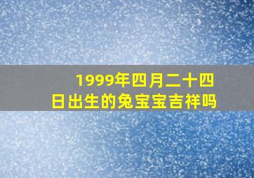 1999年四月二十四日出生的兔宝宝吉祥吗