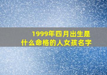 1999年四月出生是什么命格的人女孩名字