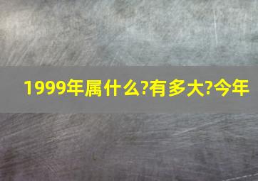 1999年属什么?有多大?今年