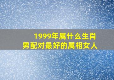 1999年属什么生肖男配对最好的属相女人