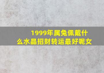 1999年属兔佩戴什么水晶招财转运最好呢女