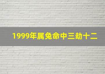 1999年属兔命中三劫十二