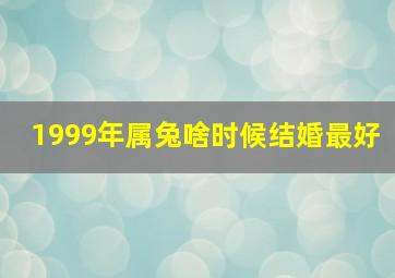 1999年属兔啥时候结婚最好