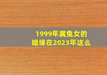 1999年属兔女的姻缘在2023年这么