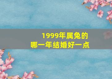 1999年属兔的哪一年结婚好一点