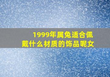 1999年属兔适合佩戴什么材质的饰品呢女