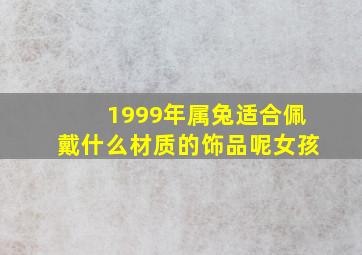 1999年属兔适合佩戴什么材质的饰品呢女孩