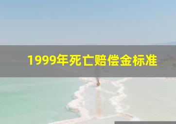 1999年死亡赔偿金标准