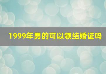 1999年男的可以领结婚证吗