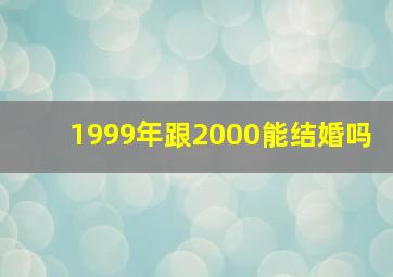 1999年跟2000能结婚吗