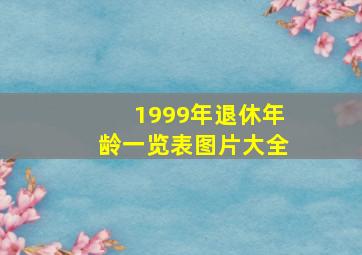 1999年退休年龄一览表图片大全