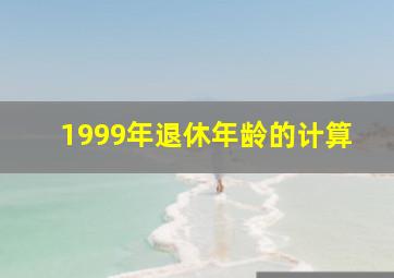 1999年退休年龄的计算