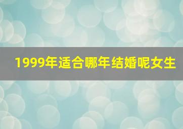 1999年适合哪年结婚呢女生