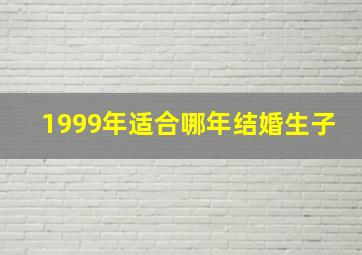 1999年适合哪年结婚生子