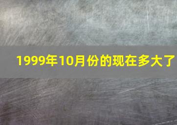 1999年10月份的现在多大了