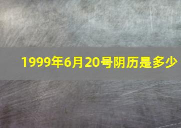 1999年6月20号阴历是多少