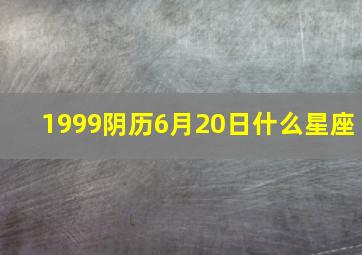 1999阴历6月20日什么星座