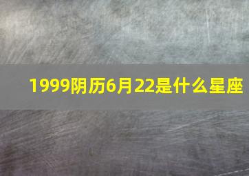 1999阴历6月22是什么星座