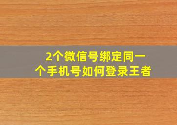 2个微信号绑定同一个手机号如何登录王者