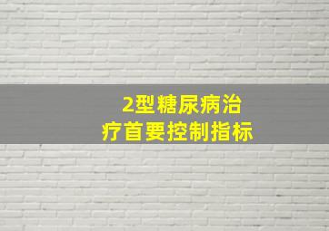 2型糖尿病治疗首要控制指标