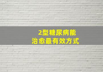 2型糖尿病能治愈最有效方式