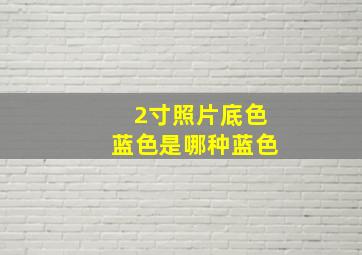 2寸照片底色蓝色是哪种蓝色