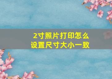 2寸照片打印怎么设置尺寸大小一致