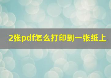 2张pdf怎么打印到一张纸上