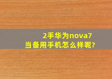 2手华为nova7当备用手机怎么样呢?