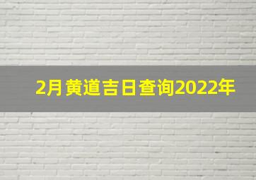 2月黄道吉日查询2022年