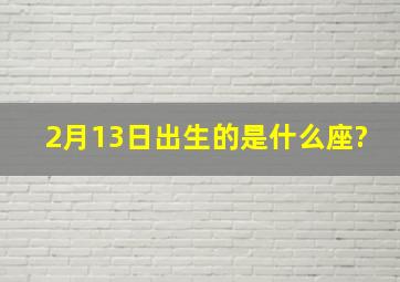 2月13日出生的是什么座?