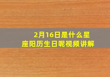 2月16日是什么星座阳历生日呢视频讲解