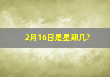 2月16日是星期几?