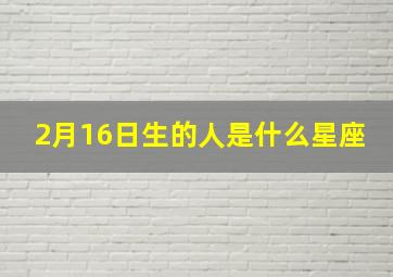 2月16日生的人是什么星座