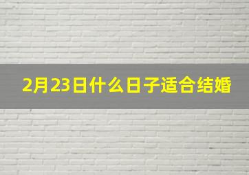 2月23日什么日子适合结婚