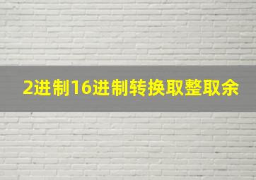 2进制16进制转换取整取余