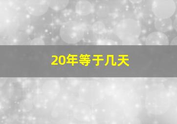 20年等于几天