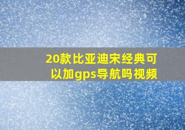 20款比亚迪宋经典可以加gps导航吗视频