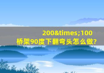 200×100桥架90度下翻弯头怎么做?